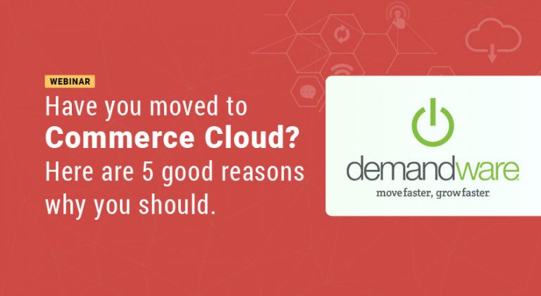 Have you moved to Commerce Cloud? Here are 5 good reasons why you should.
