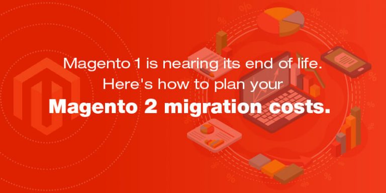 Magento 1 is nearing its end of life. Here’s how to plan your Magento 2 migration costs
