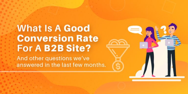 What is a good conversion rate for a B2B site? And other questions we’ve answered in the last few months