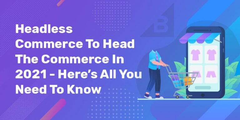Headless Commerce To Head The Commerce In 2021 – Here’s All You Need To Know