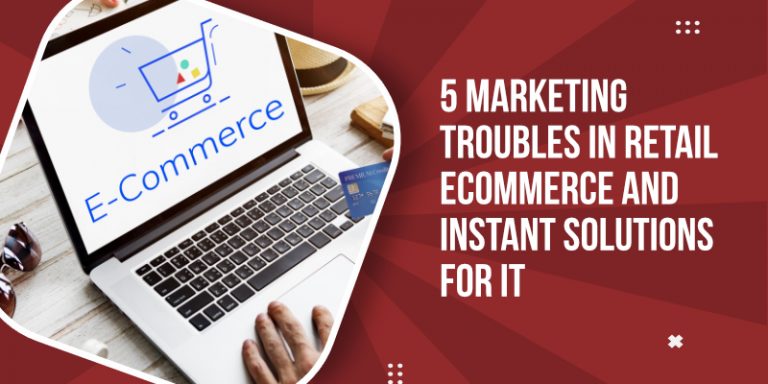 5 Marketing Troubles in Retail eCommerce and Instant Solutions for it