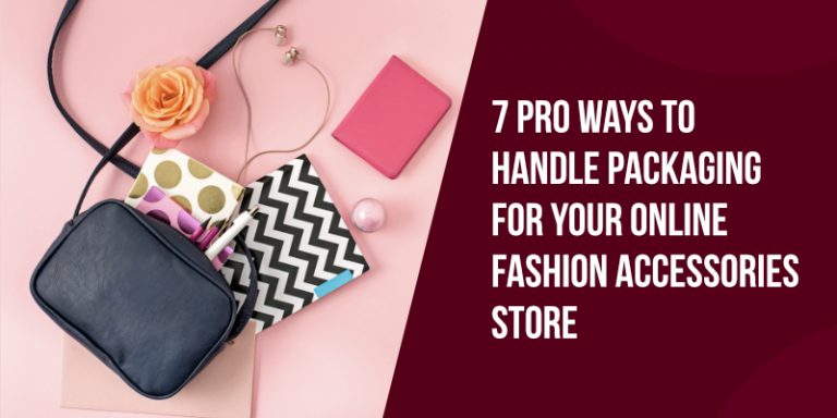 7 Pro Ways to Handle Packaging for Your Online Fashion Accessories Store