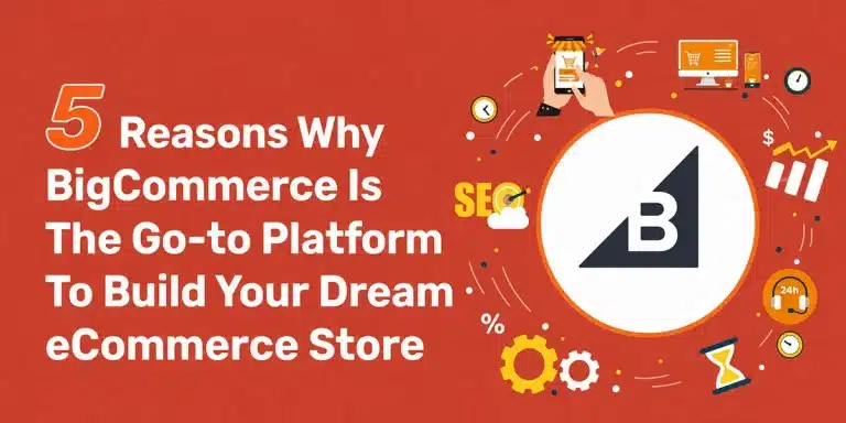 5 Reasons Why BigCommerce Is The Go-to Platform To Build Your Dream eCommerce Store